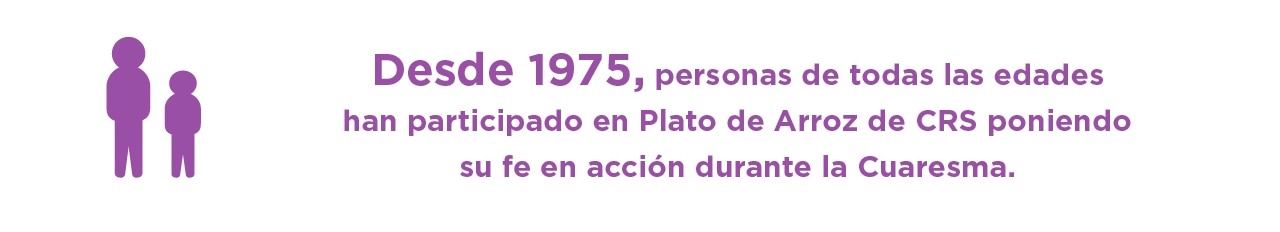 Desde 1975, personas de todas las edades han participado en Plato de Arroz de CRS poniendo su fe en acción durante la Cuaresma.